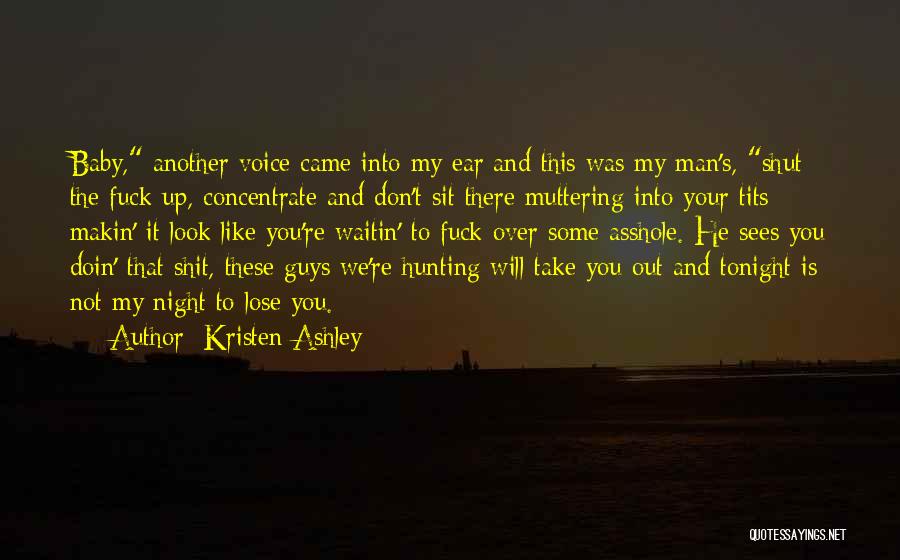 Kristen Ashley Quotes: Baby, Another Voice Came Into My Ear And This Was My Man's, Shut The Fuck Up, Concentrate And Don't Sit