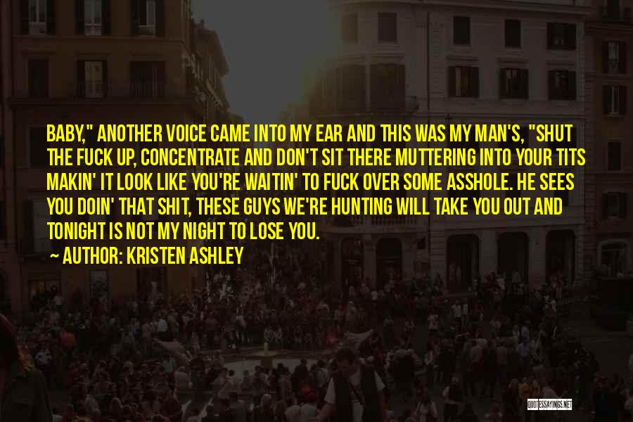 Kristen Ashley Quotes: Baby, Another Voice Came Into My Ear And This Was My Man's, Shut The Fuck Up, Concentrate And Don't Sit