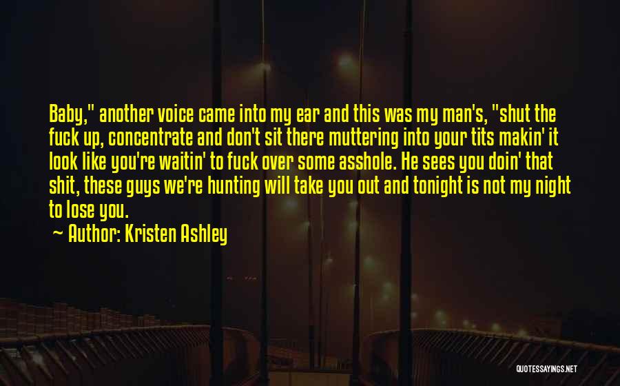 Kristen Ashley Quotes: Baby, Another Voice Came Into My Ear And This Was My Man's, Shut The Fuck Up, Concentrate And Don't Sit