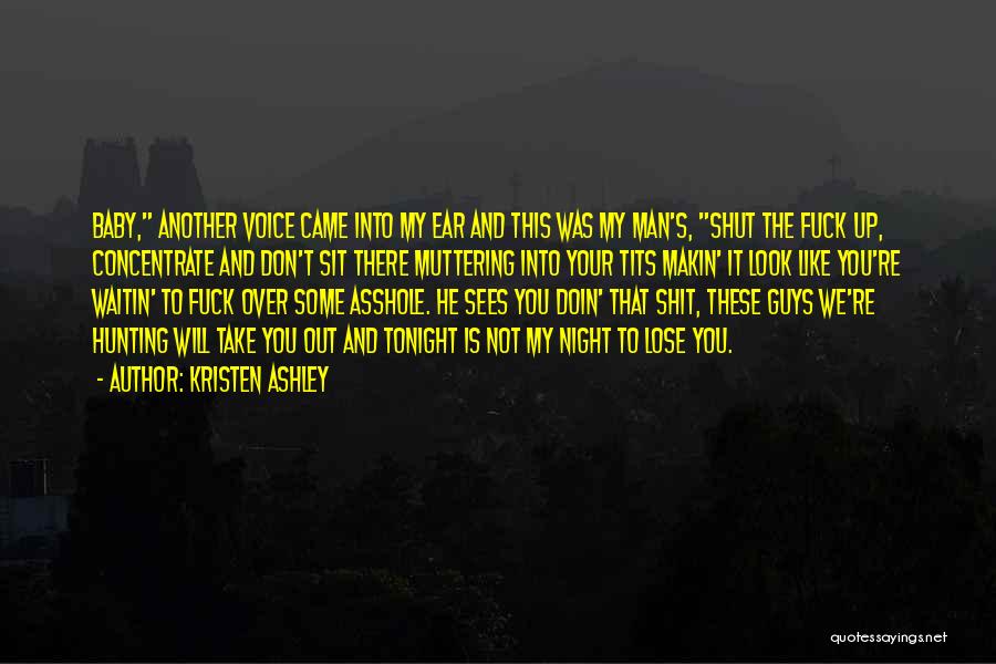 Kristen Ashley Quotes: Baby, Another Voice Came Into My Ear And This Was My Man's, Shut The Fuck Up, Concentrate And Don't Sit
