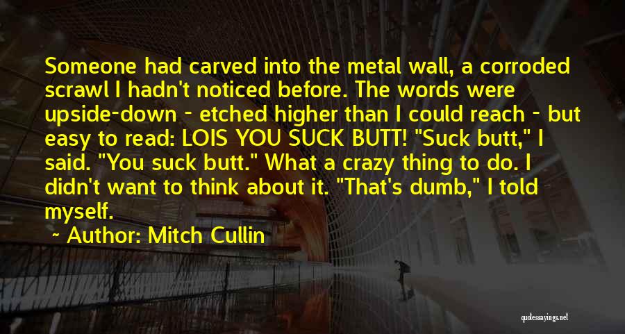 Mitch Cullin Quotes: Someone Had Carved Into The Metal Wall, A Corroded Scrawl I Hadn't Noticed Before. The Words Were Upside-down - Etched