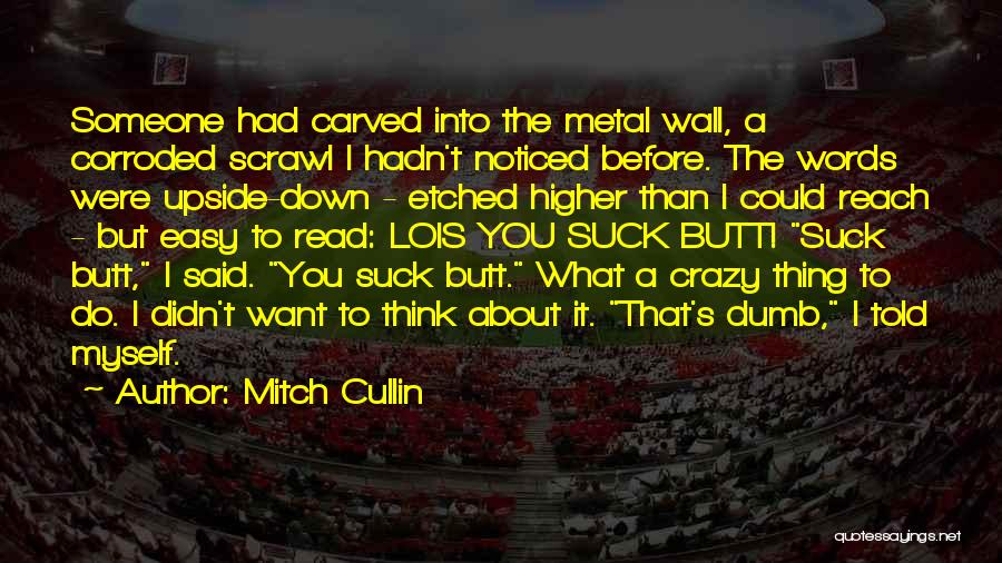 Mitch Cullin Quotes: Someone Had Carved Into The Metal Wall, A Corroded Scrawl I Hadn't Noticed Before. The Words Were Upside-down - Etched