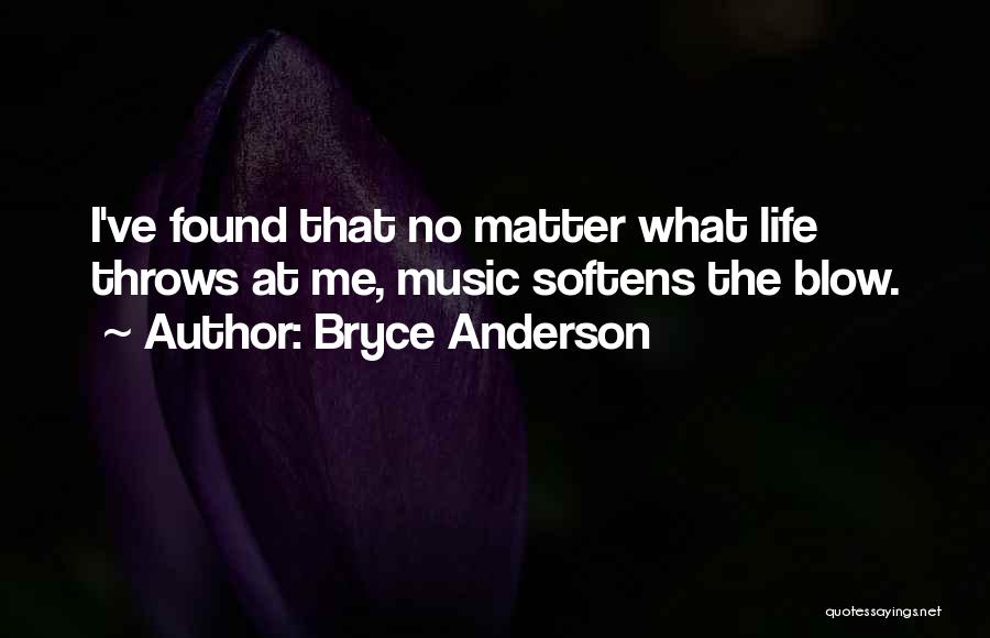 Bryce Anderson Quotes: I've Found That No Matter What Life Throws At Me, Music Softens The Blow.
