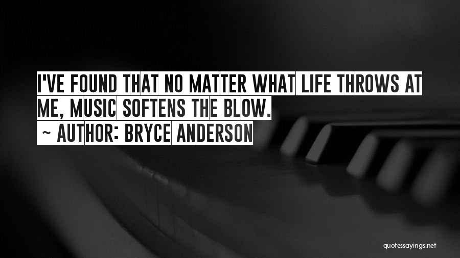 Bryce Anderson Quotes: I've Found That No Matter What Life Throws At Me, Music Softens The Blow.