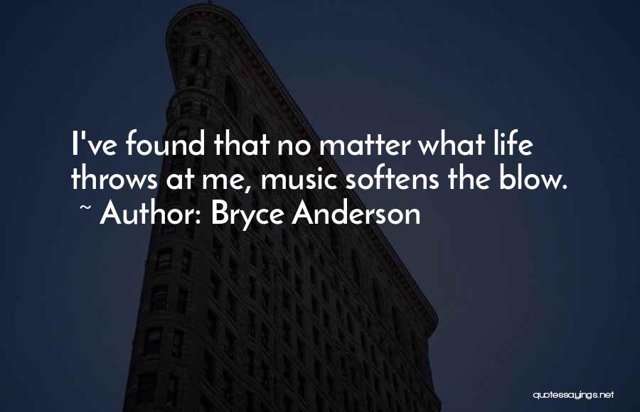 Bryce Anderson Quotes: I've Found That No Matter What Life Throws At Me, Music Softens The Blow.