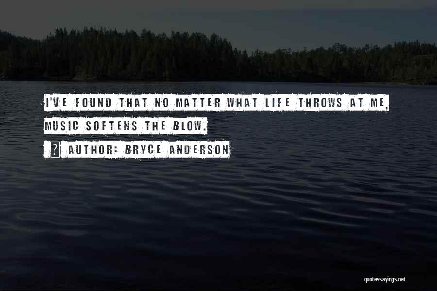 Bryce Anderson Quotes: I've Found That No Matter What Life Throws At Me, Music Softens The Blow.