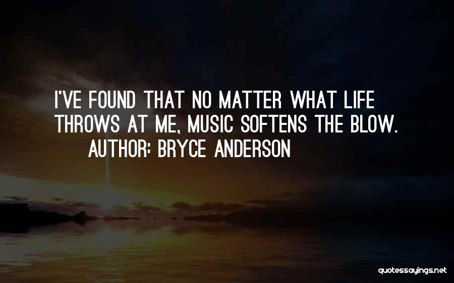 Bryce Anderson Quotes: I've Found That No Matter What Life Throws At Me, Music Softens The Blow.