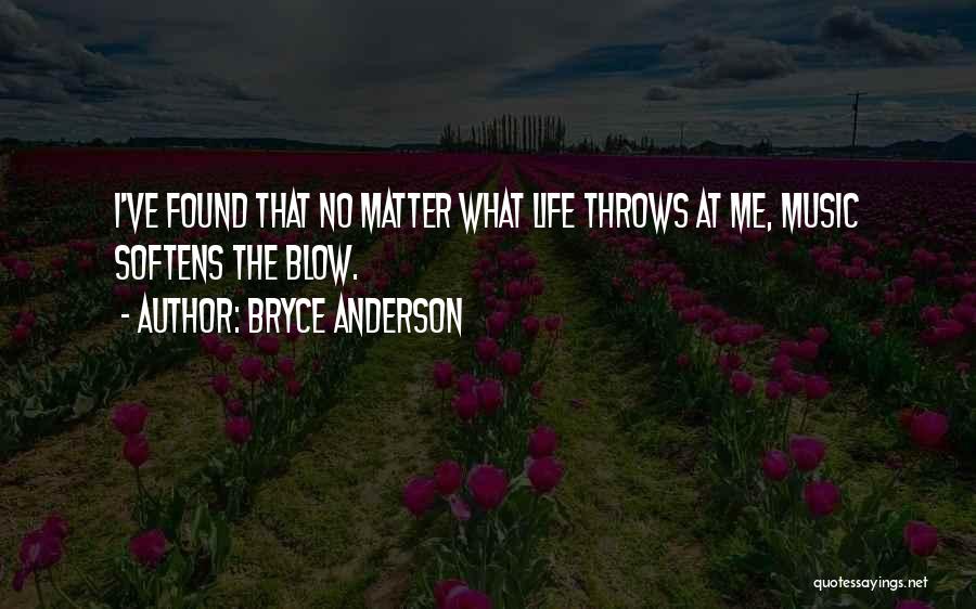 Bryce Anderson Quotes: I've Found That No Matter What Life Throws At Me, Music Softens The Blow.