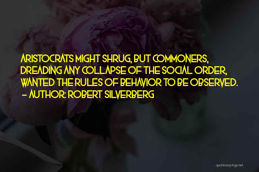 Robert Silverberg Quotes: Aristocrats Might Shrug, But Commoners, Dreading Any Collapse Of The Social Order, Wanted The Rules Of Behavior To Be Observed.