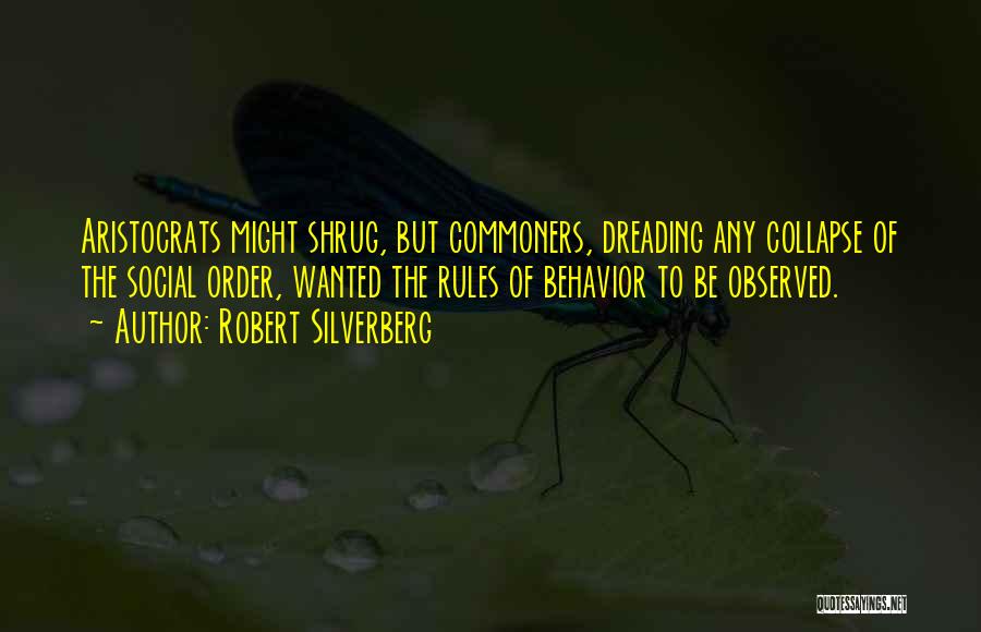 Robert Silverberg Quotes: Aristocrats Might Shrug, But Commoners, Dreading Any Collapse Of The Social Order, Wanted The Rules Of Behavior To Be Observed.