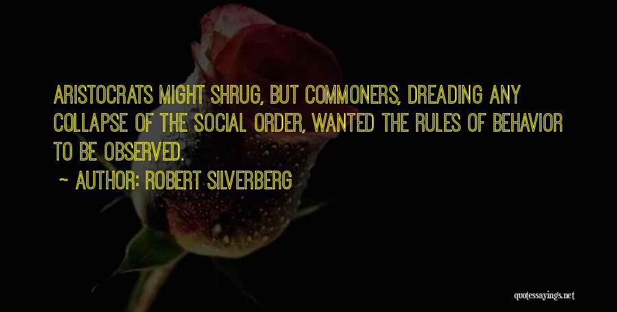 Robert Silverberg Quotes: Aristocrats Might Shrug, But Commoners, Dreading Any Collapse Of The Social Order, Wanted The Rules Of Behavior To Be Observed.