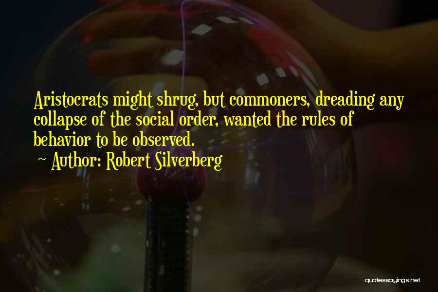 Robert Silverberg Quotes: Aristocrats Might Shrug, But Commoners, Dreading Any Collapse Of The Social Order, Wanted The Rules Of Behavior To Be Observed.