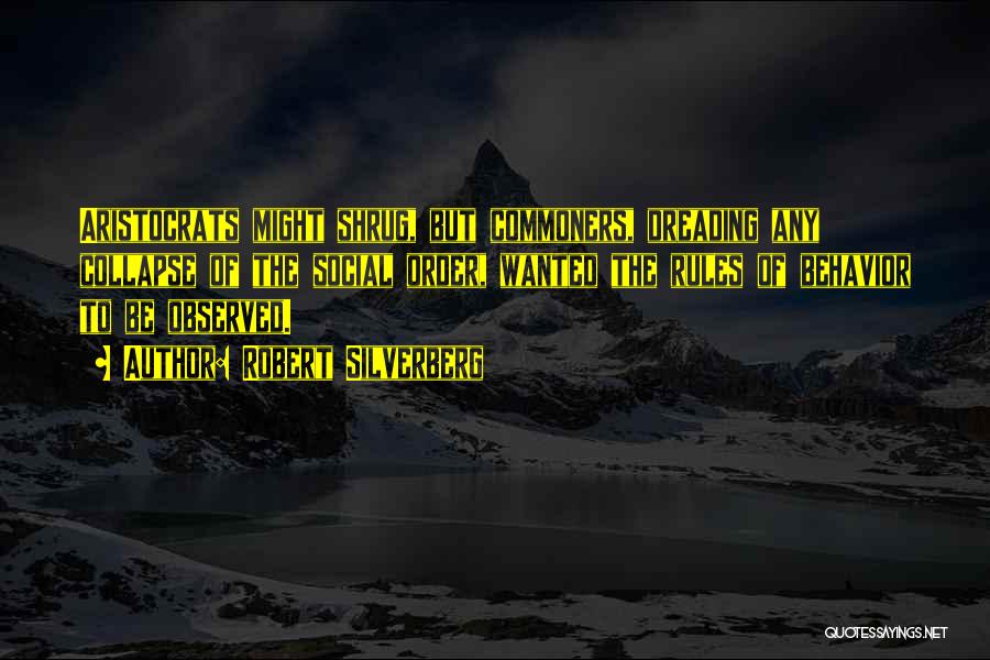Robert Silverberg Quotes: Aristocrats Might Shrug, But Commoners, Dreading Any Collapse Of The Social Order, Wanted The Rules Of Behavior To Be Observed.