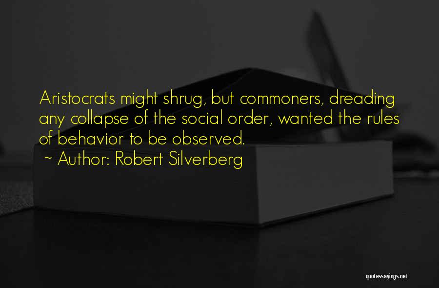 Robert Silverberg Quotes: Aristocrats Might Shrug, But Commoners, Dreading Any Collapse Of The Social Order, Wanted The Rules Of Behavior To Be Observed.