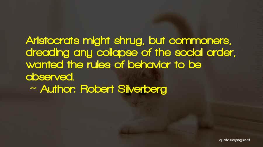 Robert Silverberg Quotes: Aristocrats Might Shrug, But Commoners, Dreading Any Collapse Of The Social Order, Wanted The Rules Of Behavior To Be Observed.