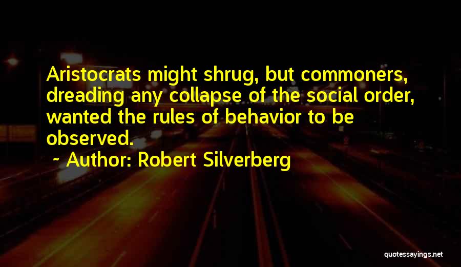 Robert Silverberg Quotes: Aristocrats Might Shrug, But Commoners, Dreading Any Collapse Of The Social Order, Wanted The Rules Of Behavior To Be Observed.