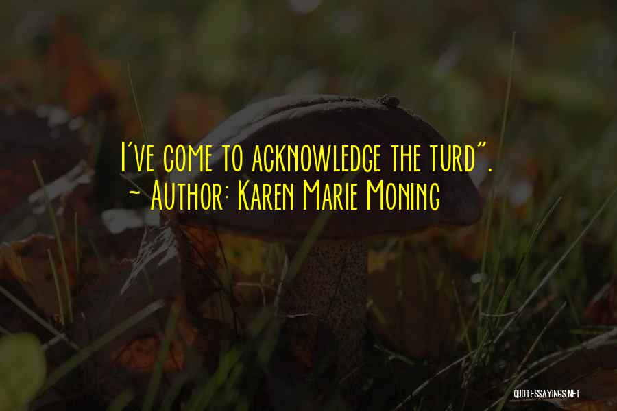 Karen Marie Moning Quotes: I've Come To Acknowledge The Turd.