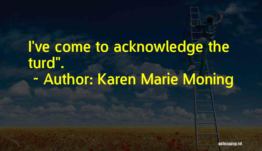 Karen Marie Moning Quotes: I've Come To Acknowledge The Turd.