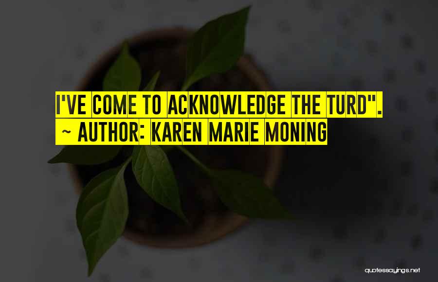 Karen Marie Moning Quotes: I've Come To Acknowledge The Turd.