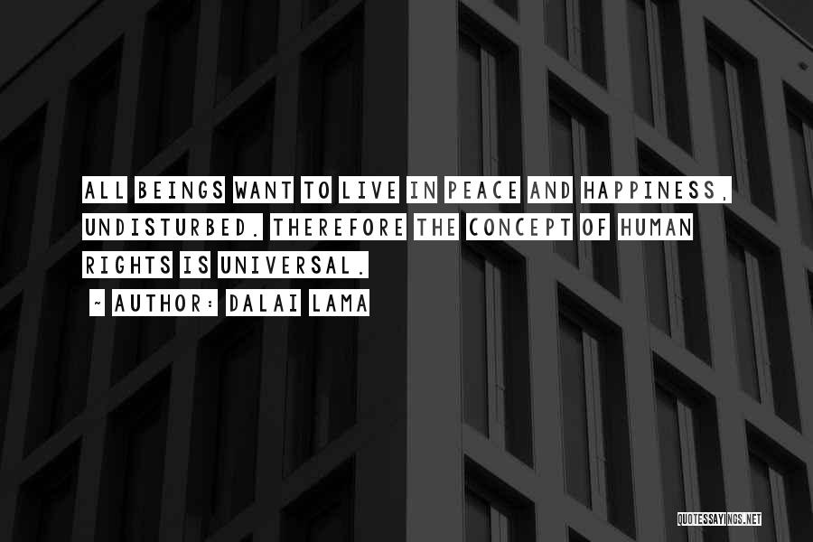 Dalai Lama Quotes: All Beings Want To Live In Peace And Happiness, Undisturbed. Therefore The Concept Of Human Rights Is Universal.