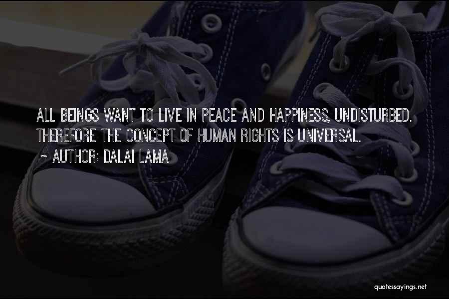 Dalai Lama Quotes: All Beings Want To Live In Peace And Happiness, Undisturbed. Therefore The Concept Of Human Rights Is Universal.