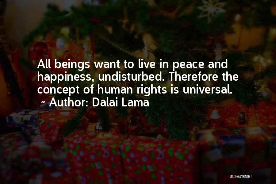 Dalai Lama Quotes: All Beings Want To Live In Peace And Happiness, Undisturbed. Therefore The Concept Of Human Rights Is Universal.