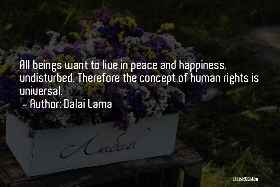 Dalai Lama Quotes: All Beings Want To Live In Peace And Happiness, Undisturbed. Therefore The Concept Of Human Rights Is Universal.