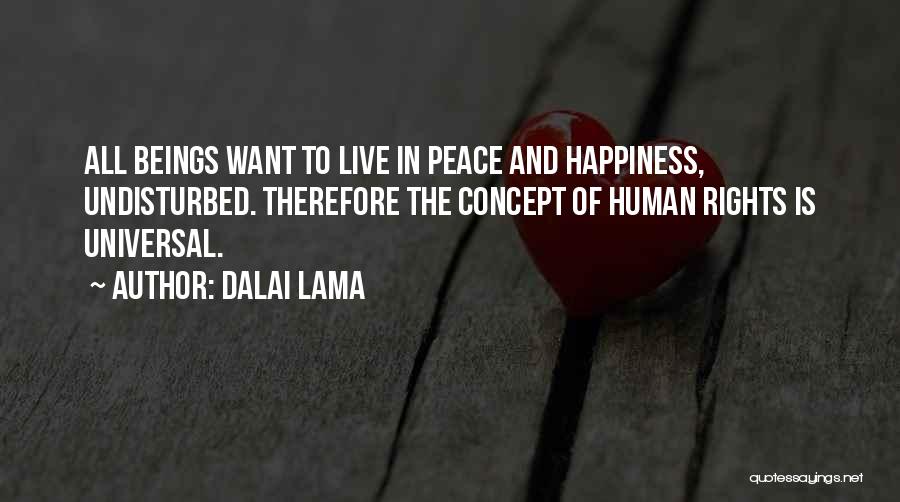 Dalai Lama Quotes: All Beings Want To Live In Peace And Happiness, Undisturbed. Therefore The Concept Of Human Rights Is Universal.