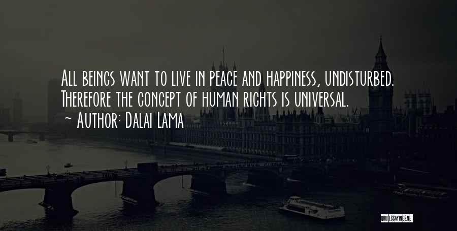 Dalai Lama Quotes: All Beings Want To Live In Peace And Happiness, Undisturbed. Therefore The Concept Of Human Rights Is Universal.