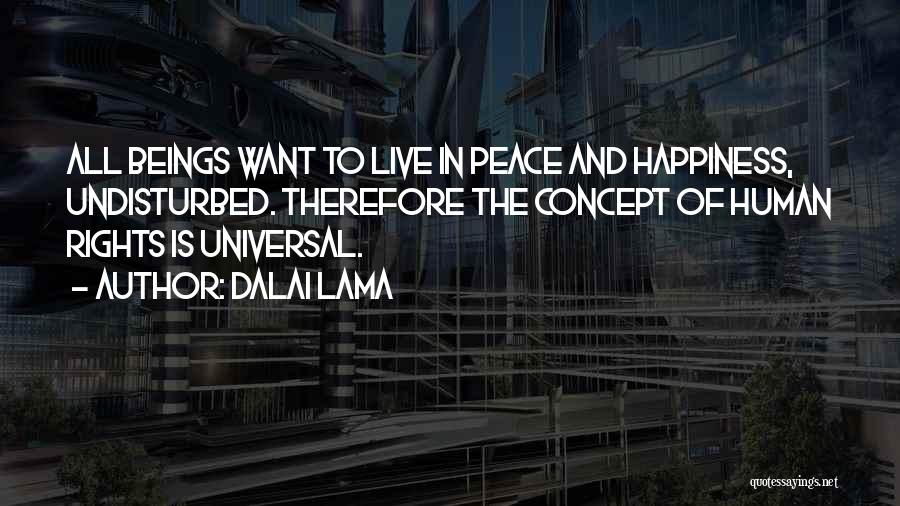 Dalai Lama Quotes: All Beings Want To Live In Peace And Happiness, Undisturbed. Therefore The Concept Of Human Rights Is Universal.