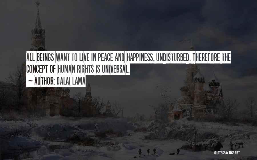 Dalai Lama Quotes: All Beings Want To Live In Peace And Happiness, Undisturbed. Therefore The Concept Of Human Rights Is Universal.