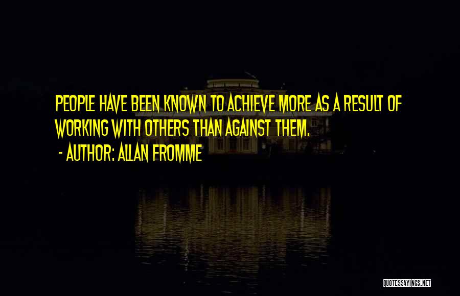 Allan Fromme Quotes: People Have Been Known To Achieve More As A Result Of Working With Others Than Against Them.