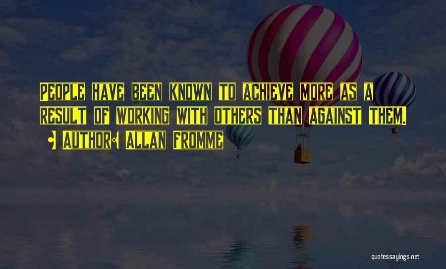 Allan Fromme Quotes: People Have Been Known To Achieve More As A Result Of Working With Others Than Against Them.