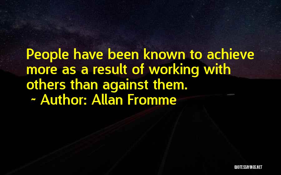 Allan Fromme Quotes: People Have Been Known To Achieve More As A Result Of Working With Others Than Against Them.