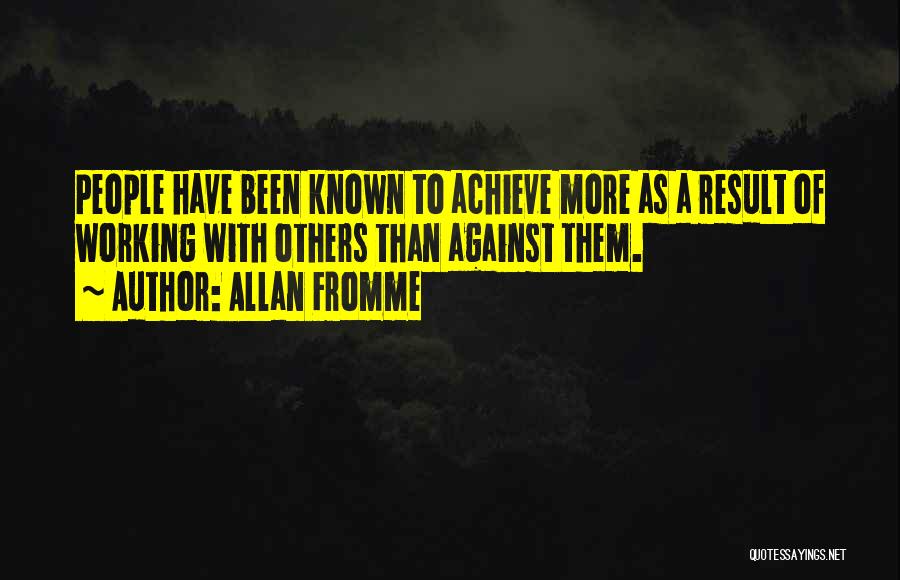 Allan Fromme Quotes: People Have Been Known To Achieve More As A Result Of Working With Others Than Against Them.