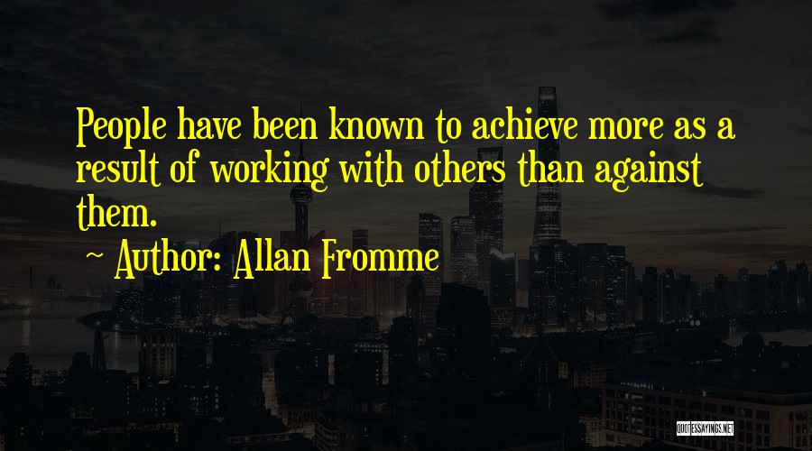 Allan Fromme Quotes: People Have Been Known To Achieve More As A Result Of Working With Others Than Against Them.