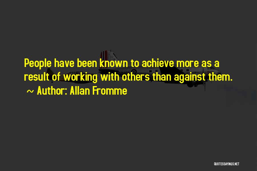 Allan Fromme Quotes: People Have Been Known To Achieve More As A Result Of Working With Others Than Against Them.