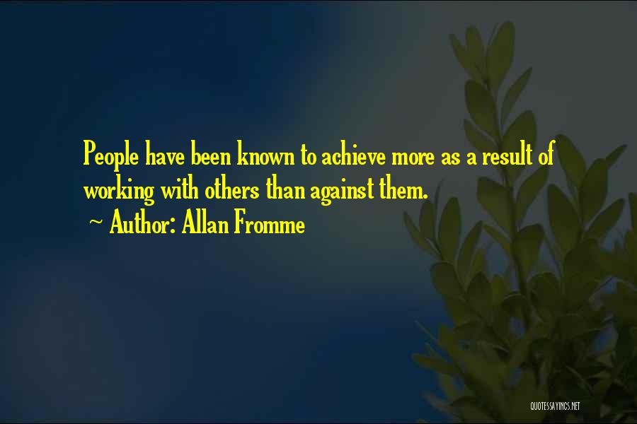 Allan Fromme Quotes: People Have Been Known To Achieve More As A Result Of Working With Others Than Against Them.