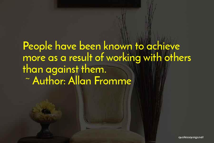 Allan Fromme Quotes: People Have Been Known To Achieve More As A Result Of Working With Others Than Against Them.