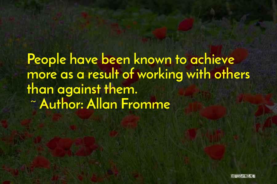 Allan Fromme Quotes: People Have Been Known To Achieve More As A Result Of Working With Others Than Against Them.