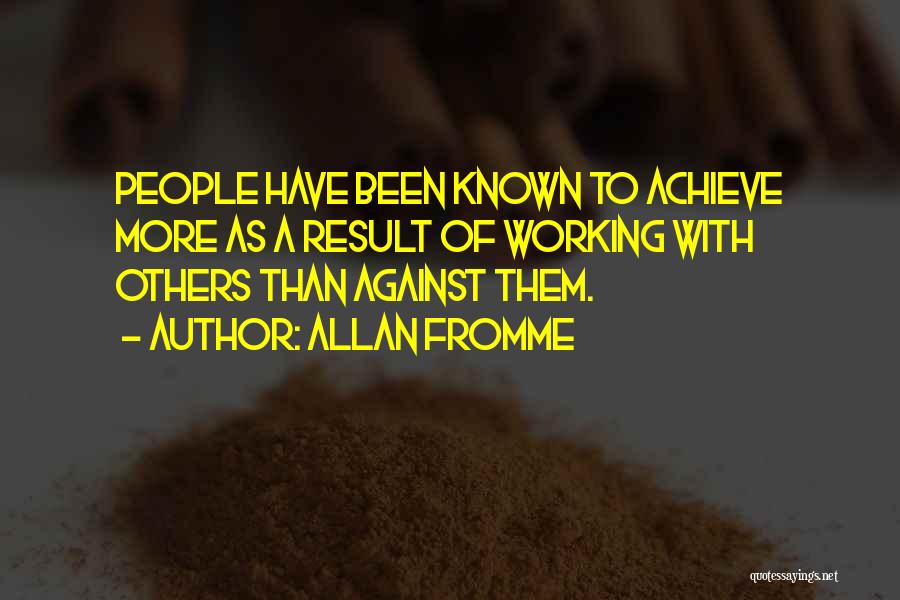 Allan Fromme Quotes: People Have Been Known To Achieve More As A Result Of Working With Others Than Against Them.