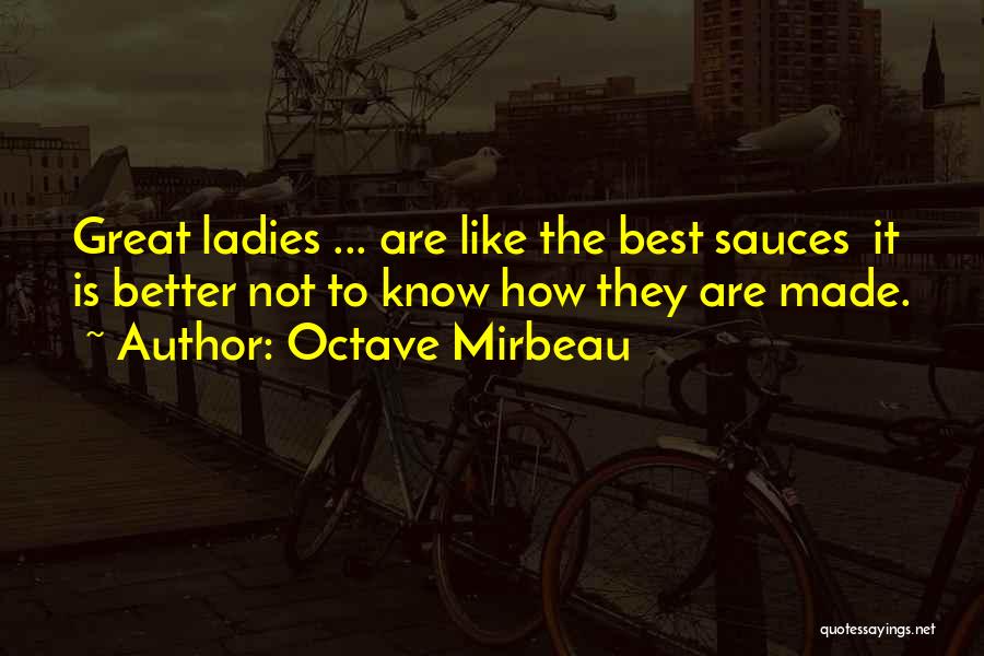 Octave Mirbeau Quotes: Great Ladies ... Are Like The Best Sauces It Is Better Not To Know How They Are Made.