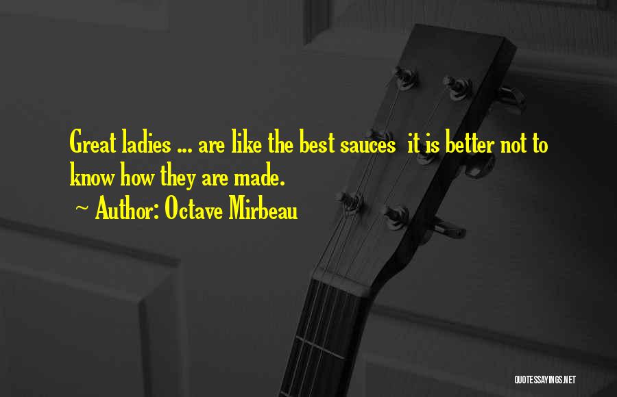 Octave Mirbeau Quotes: Great Ladies ... Are Like The Best Sauces It Is Better Not To Know How They Are Made.