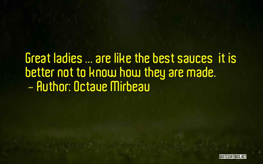 Octave Mirbeau Quotes: Great Ladies ... Are Like The Best Sauces It Is Better Not To Know How They Are Made.