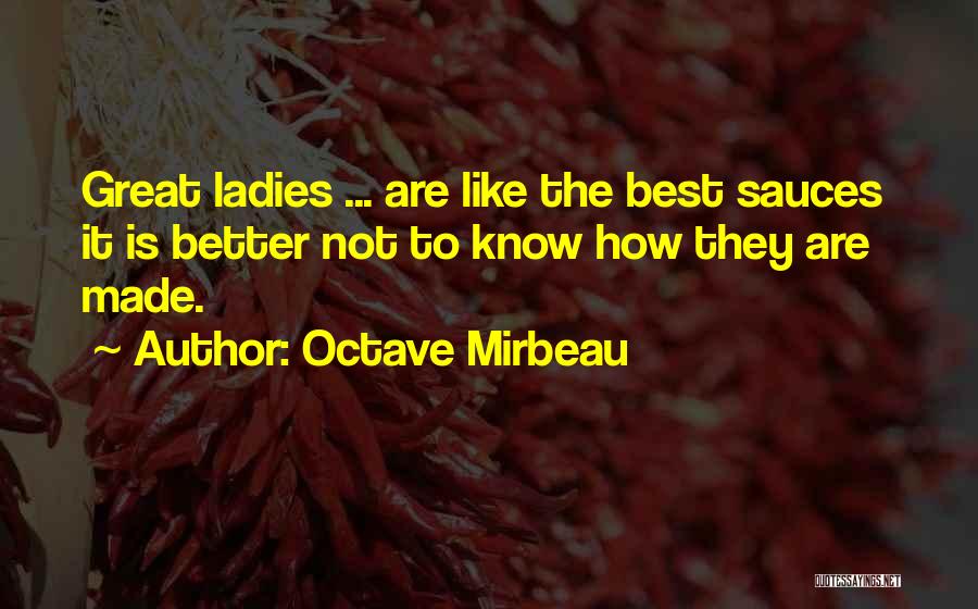 Octave Mirbeau Quotes: Great Ladies ... Are Like The Best Sauces It Is Better Not To Know How They Are Made.