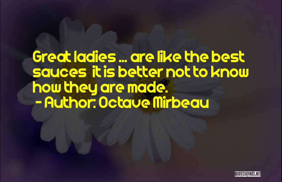 Octave Mirbeau Quotes: Great Ladies ... Are Like The Best Sauces It Is Better Not To Know How They Are Made.