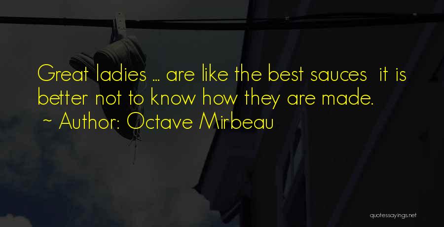 Octave Mirbeau Quotes: Great Ladies ... Are Like The Best Sauces It Is Better Not To Know How They Are Made.