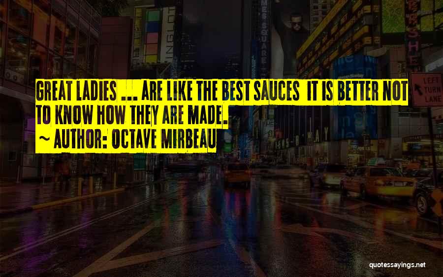 Octave Mirbeau Quotes: Great Ladies ... Are Like The Best Sauces It Is Better Not To Know How They Are Made.