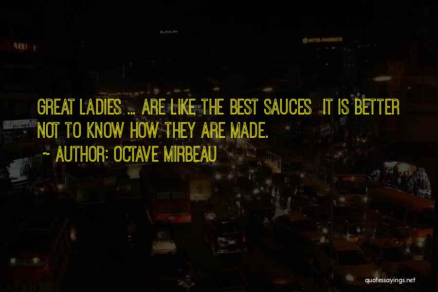 Octave Mirbeau Quotes: Great Ladies ... Are Like The Best Sauces It Is Better Not To Know How They Are Made.