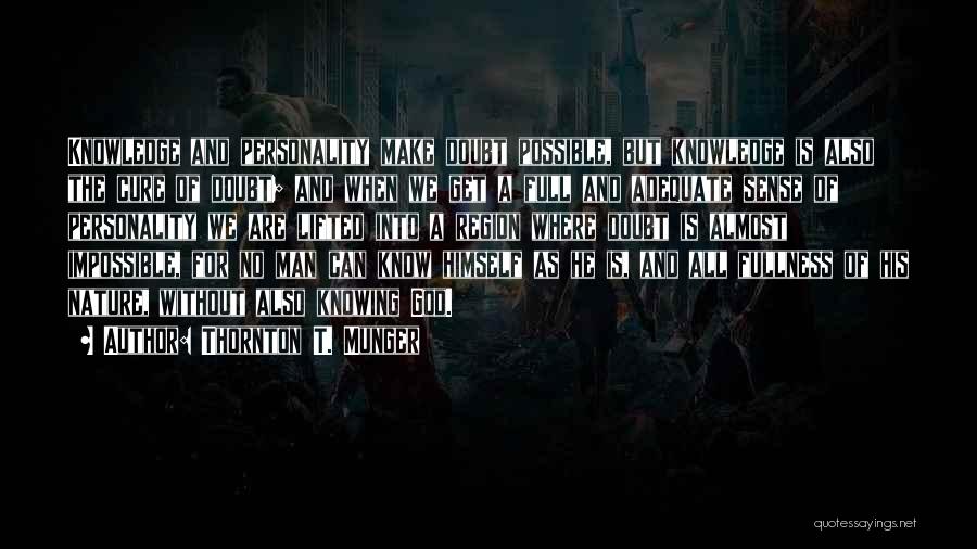 Thornton T. Munger Quotes: Knowledge And Personality Make Doubt Possible, But Knowledge Is Also The Cure Of Doubt; And When We Get A Full
